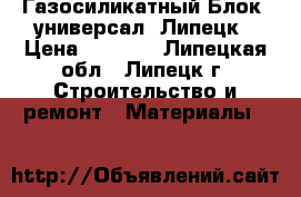 Газосиликатный Блок (универсал) Липецк › Цена ­ 2 400 - Липецкая обл., Липецк г. Строительство и ремонт » Материалы   